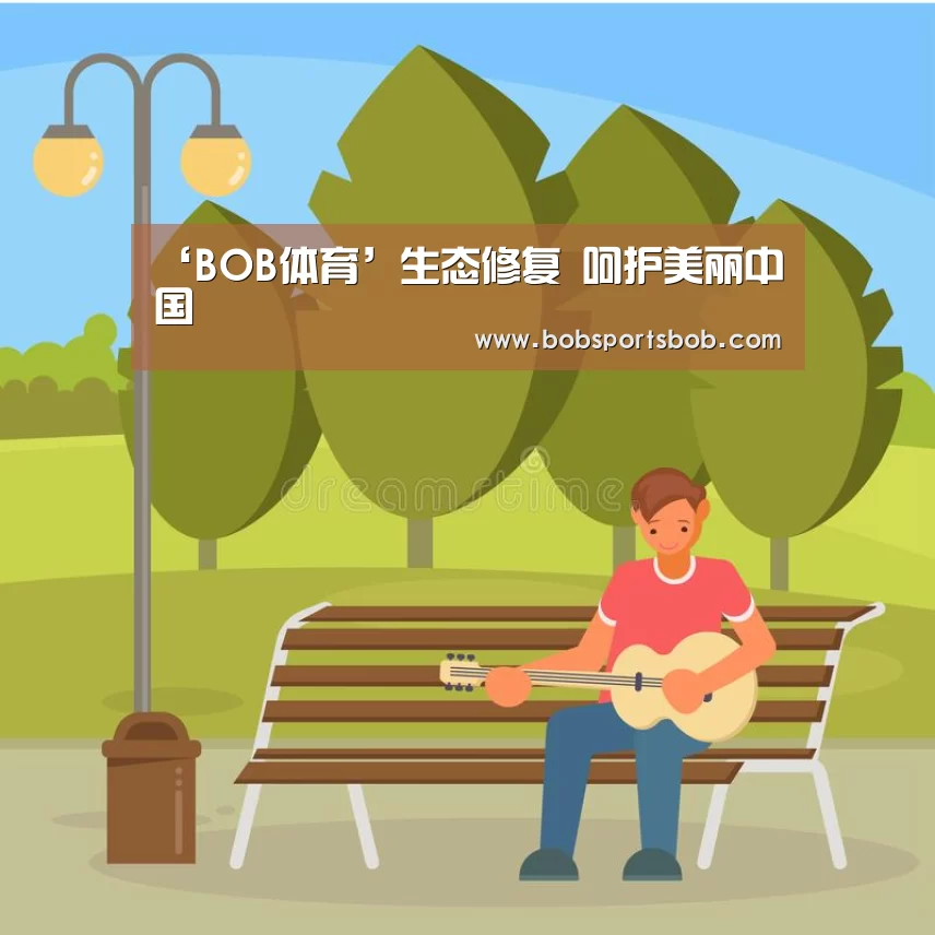 ‘BOB体育’生态修复  呵护美丽中国