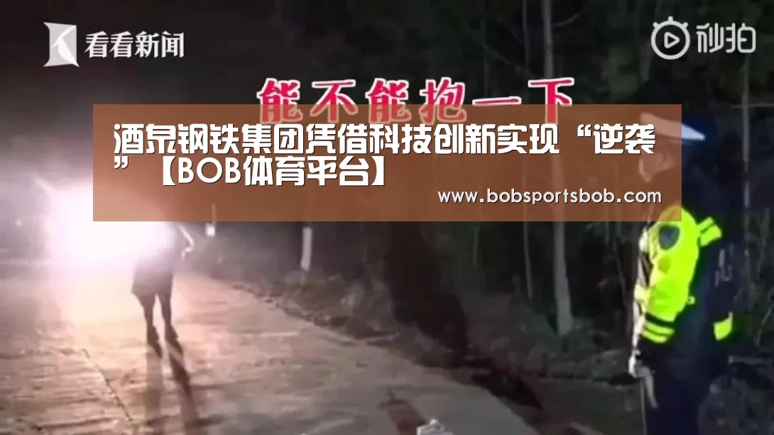 酒泉钢铁集团凭借科技创新实现“逆袭”【BOB体育平台】(图1)