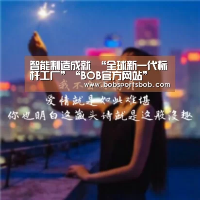 智能制造成就 “全球新一代标杆工厂”“BOB官方网站”(图4)